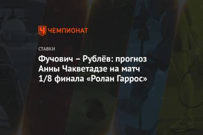 Фучович – Рублёв: прогноз Анны Чакветадзе на матч 1/8 финала «Ролан Гаррос»