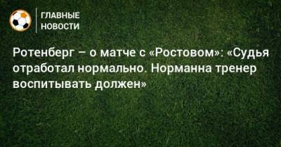 Ротенберг – о матче с «Ростовом»: «Судья отработал нормально. Норманна тренер воспитывать должен»