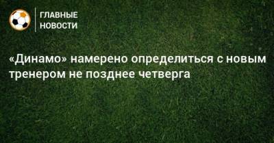«Динамо» намерено определиться с новым тренером не позднее четверга