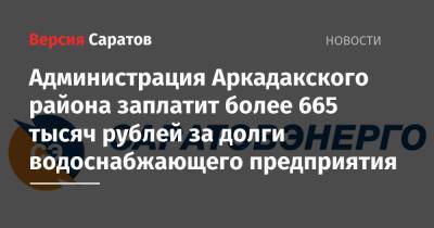 Администрация Аркадакского района заплатит более 665 тысяч рублей за долги водоснабжающего предприятия