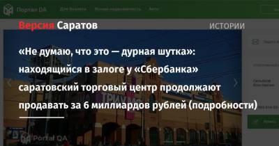 «Не думаю, что это — дурная шутка»: находящийся в залоге у «Сбербанка» саратовский торговый центр продолжают продавать за 6 миллиардов рублей (подробности)