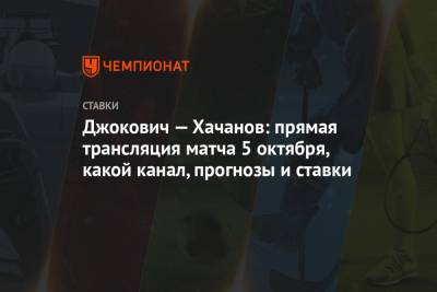 Джокович — Хачанов: прямая трансляция матча 5 октября, какой канал, прогнозы и ставки