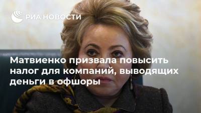 Матвиенко призвала повысить налог для компаний, выводящих деньги в офшоры