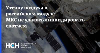 Утечку воздуха в российском модуле МКС не удалось ликвидировать скотчем