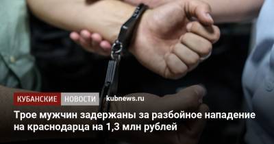 Трое мужчин задержаны за разбойное нападение на краснодарца на 1,3 млн рублей