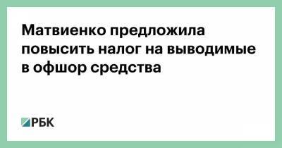 Матвиенко предложила повысить налог на выводимые в офшор средства