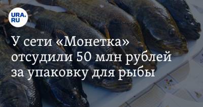 У сети «Монетка» отсудили 50 млн рублей за упаковку для рыбы