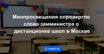 Минпросвещения опровергло слова замминистра о дистанционке школ в Москве