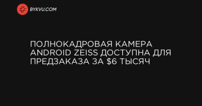 Полнокадровая камера Android Zeiss доступна для предзаказа за $6 тысяч