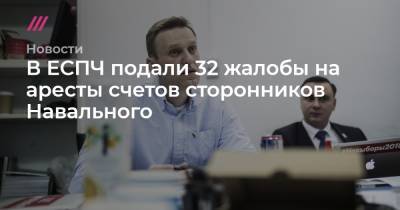 В ЕСПЧ подали 32 жалобы на аресты счетов сторонников Навального