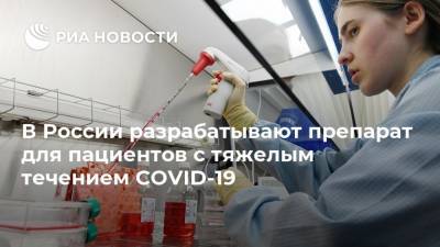 В России разрабатывают препарат для пациентов с тяжелым течением COVID-19