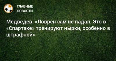 Медведев: «Ловрен сам не падал. Это в «Спартаке» тренируют нырки, особенно в штрафной»