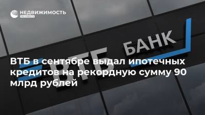 ВТБ в сентябре выдал ипотечных кредитов на рекордную сумму 90 млрд рублей