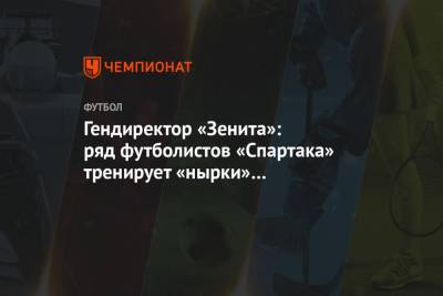 Гендиректор «Зенита»: ряд футболистов «Спартака» тренирует «нырки» в штрафной площади
