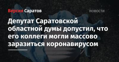 Депутат Саратовской областной думы допустил, что его коллеги могли массово заразиться коронавирусом