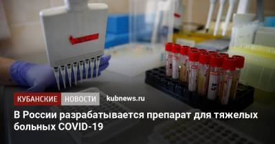 В России разрабатывается препарат для тяжелых больных COVID-19