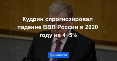 Кудрин спрогнозировал падение ВВП России в 2020 году на 4−5%