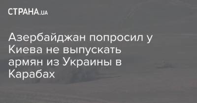 Азербайджан попросил у Киева не выпускать армян из Украины в Карабах