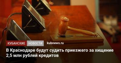 В Краснодаре будут судить приезжего за хищение 2,5 млн рублей кредитов