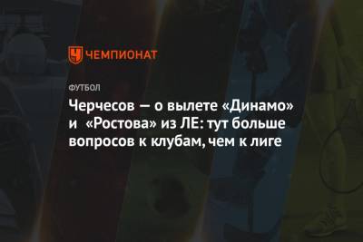 Черчесов — о вылете «Динамо» и «Ростова» из ЛЕ: тут больше вопросов к клубам, чем к лиге