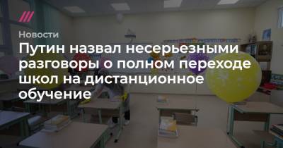 Путин назвал несерьезными разговоры о полном переходе школ на дистанционное обучение