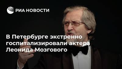 В Петербурге экстренно госпитализировали актера Леонида Мозгового