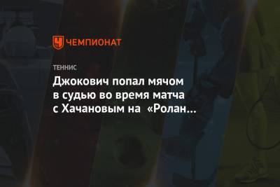Джокович попал мячом в судью во время матча с Хачановым на «Ролан Гаррос»