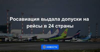 Росавиация выдала допуски на рейсы в 24 страны