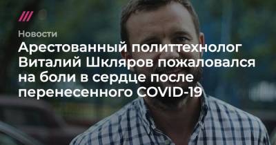 Арестованный политтехнолог Виталий Шкляров пожаловался на боли в сердце после перенесенного COVID-19