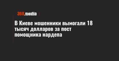 В Киеве мошенники вымогали 18 тысяч долларов за пост помощника нардепа