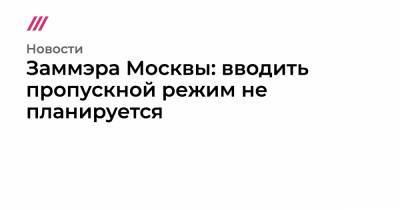 Заммэра Москвы: вводить пропускной режим не планируется