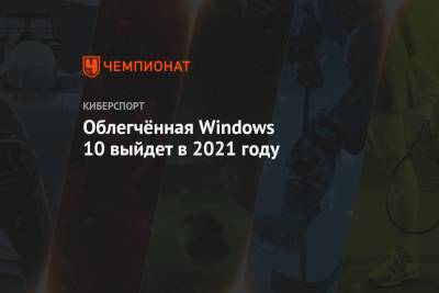 Облегчённая Windows 10 выйдет в 2021 году