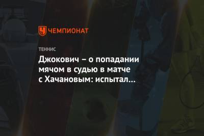 Джокович – о попадании мячом в судью в матче с Хачановым: испытал неприятное дежа вю
