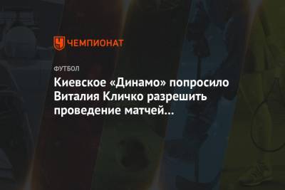 Киевское «Динамо» попросило Виталия Кличко разрешить проведение матчей со зрителями