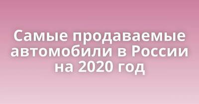 Самые продаваемые автомобили в России на 2020 год