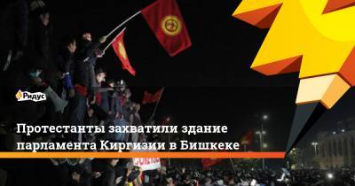 Протестанты захватили здание парламента Киргизии в Бишкеке
