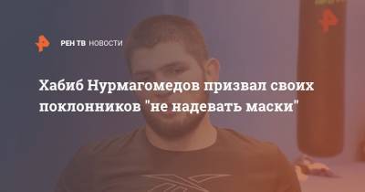 Хабиб Нурмагомедов призвал своих поклонников "не надевать маски"