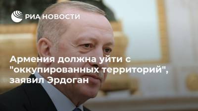 Армения должна уйти с "оккупированных территорий", заявил Эрдоган