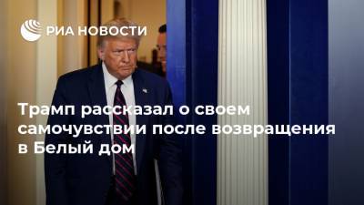 Трамп рассказал о своем самочувствии после возвращения в Белый дом