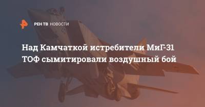 Над Камчаткой истребители МиГ-31 ТОФ сымитировали воздушный бой