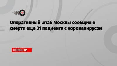 Оперативный штаб Москвы сообщил о смерти еще 31 пациента с коронавирусом