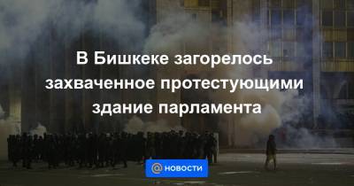 В Бишкеке загорелось захваченное протестующими здание парламента