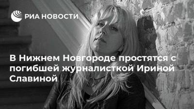 В Нижнем Новгороде простятся с погибшей журналисткой Ириной Славиной