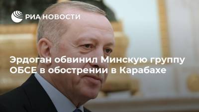 Эрдоган обвинил Минскую группу ОБСЕ в обострении в Карабахе