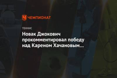 Новак Джокович прокомментировал победу над Кареном Хачановым на «Ролан Гаррос»