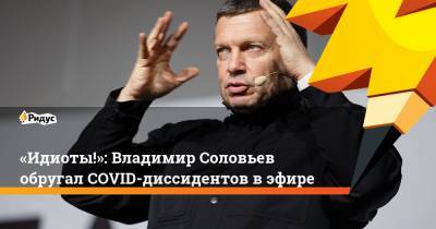 «Идиоты!»: Владимир Соловьев обругал COVID-диссидентов в эфире