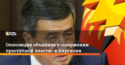 Оппозиция объявила о«свержении преступной власти» вКиргизии