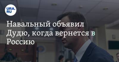 Навальный объявил Дудю, когда вернется в Россию