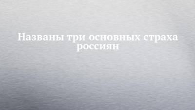 Названы три основных страха россиян