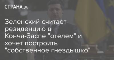 Зеленский считает резиденцию в Конча-Заспе "отелем" и хочет построить "собственное гнездышко"